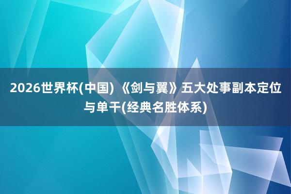 2026世界杯(中國) 《劍與翼》五大處事副本定位與單干(經(jīng)典名勝體系)