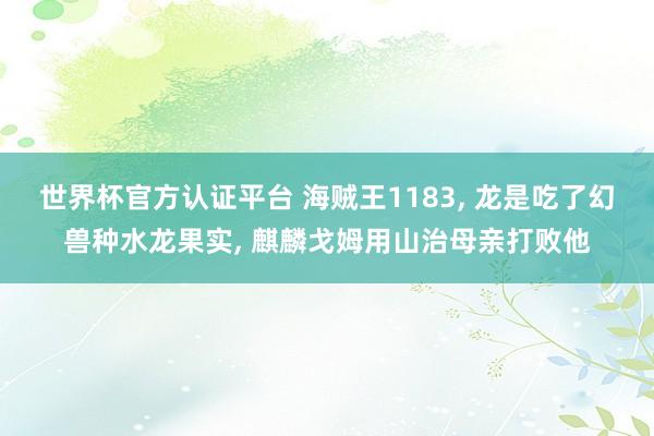 世界杯官方認證平臺 海賊王1183, 龍是吃了幻獸種水龍果實, 麒麟戈姆用山治母親打敗他