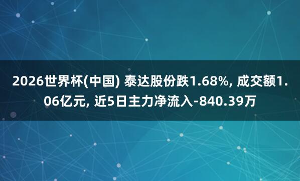 2026世界杯(中國) 泰達股份跌1.68%, 成交額1.06億元, 近5日主力凈流入-840.39萬