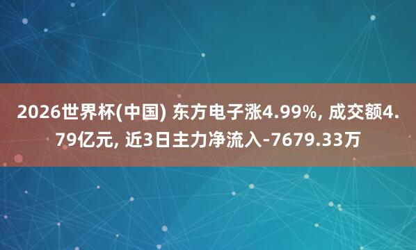 2026世界杯(中國) 東方電子漲4.99%, 成交額4.79億元, 近3日主力凈流入-7679.33萬
