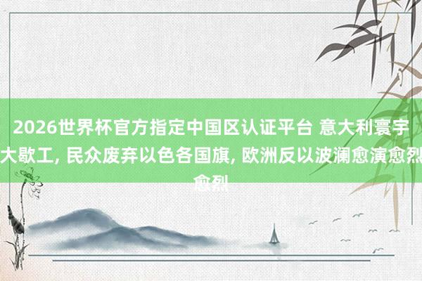 2026世界杯官方指定中國區(qū)認證平臺 意大利寰宇大歇工, 民眾廢棄以色各國旗, 歐洲反以波瀾愈演愈烈