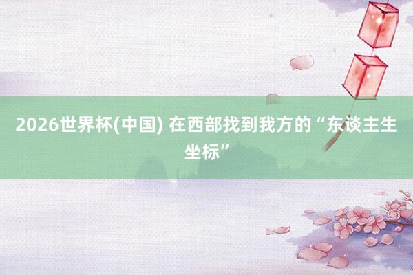 2026世界杯(中國) 在西部找到我方的“東談主生坐標”