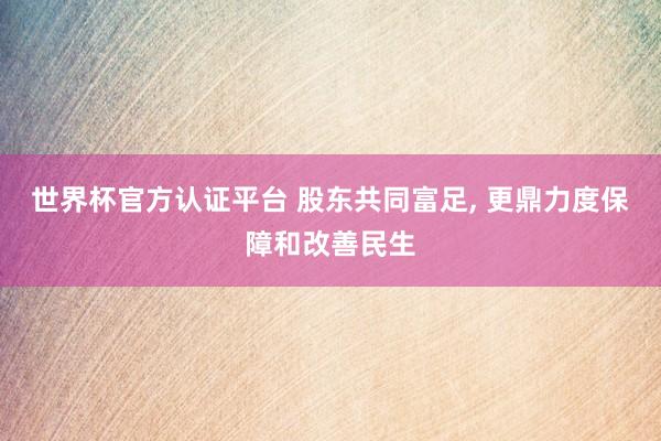 世界杯官方認(rèn)證平臺 股東共同富足, 更鼎力度保障和改善民生