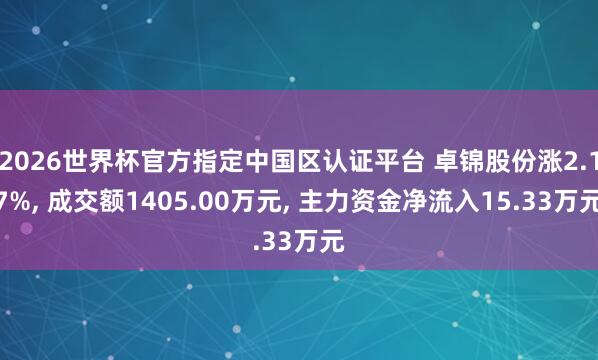 2026世界杯官方指定中國區(qū)認(rèn)證平臺 卓錦股份漲2.17%, 成交額1405.00萬元, 主力資金凈流入15.33萬元