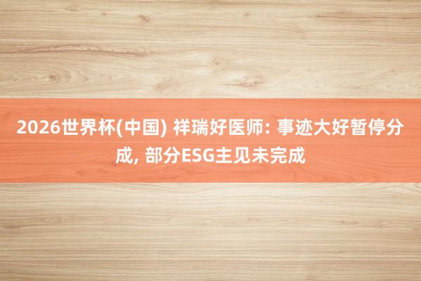 2026世界杯(中國) 祥瑞好醫師: 事跡大好暫停分成, 部分ESG主見未完成