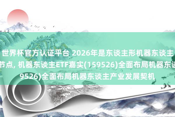 世界杯官方認(rèn)證平臺(tái) 2026年是東談主形機(jī)器東談主從0到1已矣樞紐節(jié)點(diǎn), 機(jī)器東談主ETF嘉實(shí)(159526)全面布局機(jī)器東談主產(chǎn)業(yè)發(fā)展契機(jī)