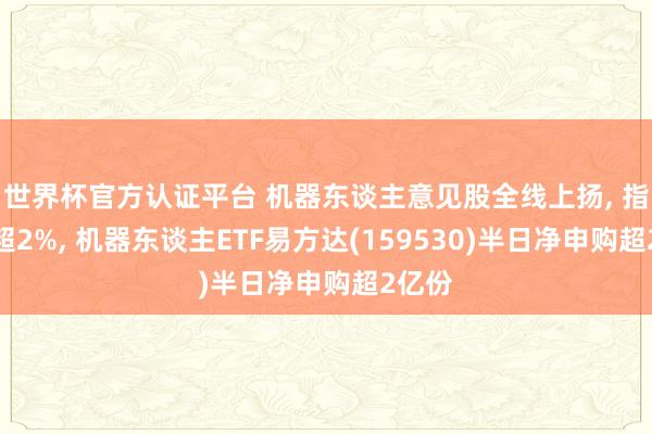 世界杯官方認(rèn)證平臺(tái) 機(jī)器東談主意見股全線上揚(yáng), 指數(shù)漲超2%, 機(jī)器東談主ETF易方達(dá)(159530)半日凈申購(gòu)超2億份