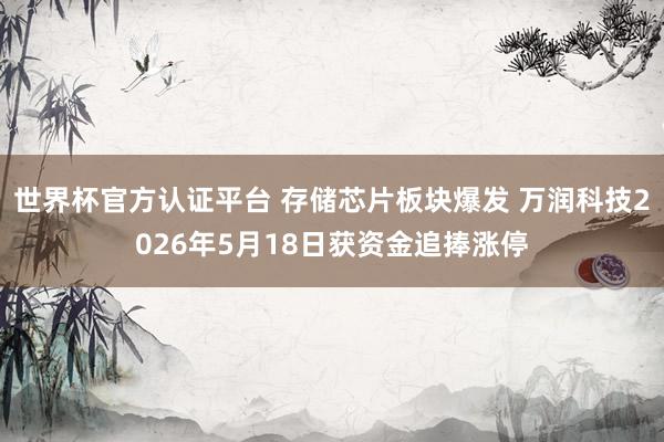 世界杯官方認(rèn)證平臺(tái) 存儲(chǔ)芯片板塊爆發(fā) 萬潤科技2026年5月18日獲資金追捧漲停