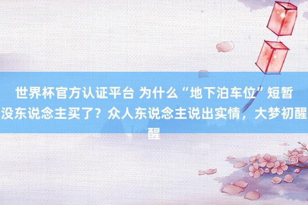 世界杯官方認證平臺 為什么“地下泊車位”短暫沒東說念主買了？眾人東說念主說出實情，大夢初醒