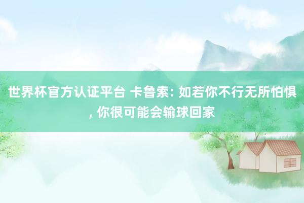 世界杯官方認證平臺 卡魯索: 如若你不行無所怕懼, 你很可能會輸球回家