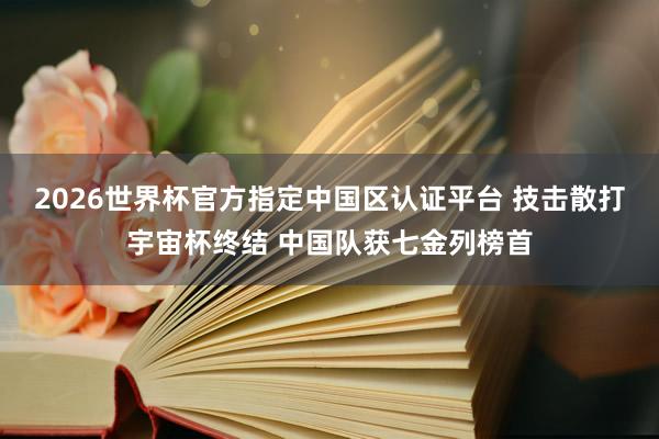 2026世界杯官方指定中國區(qū)認(rèn)證平臺 技擊散打宇宙杯終結(jié) 中國隊獲七金列榜首