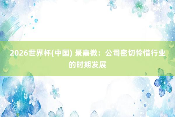 2026世界杯(中國) 景嘉微：公司密切憐惜行業(yè)的時(shí)期發(fā)展