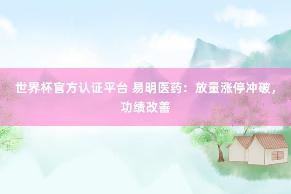 世界杯官方認(rèn)證平臺(tái) 易明醫(yī)藥：放量漲停沖破，功績(jī)改善