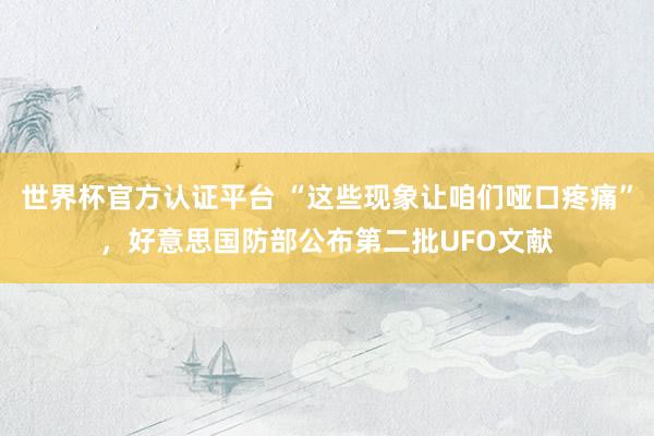 世界杯官方認(rèn)證平臺(tái) “這些現(xiàn)象讓咱們啞口疼痛”，好意思國(guó)防部公布第二批UFO文獻(xiàn)