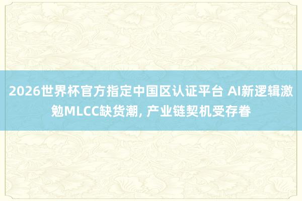 2026世界杯官方指定中國區(qū)認證平臺 AI新邏輯激勉MLCC缺貨潮, 產(chǎn)業(yè)鏈契機受存眷