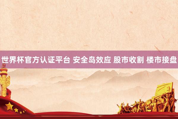 世界杯官方認(rèn)證平臺(tái) 安全島效應(yīng) 股市收割 樓市接盤(pán)