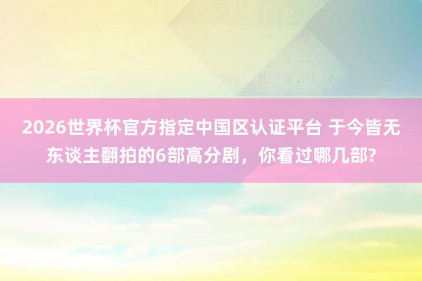 2026世界杯官方指定中國區認證平臺 于今皆無東談主翻拍的6部高分劇，你看過哪幾部?
