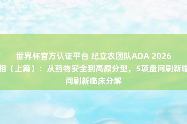 世界杯官方認證平臺 紀立農團隊ADA 2026精彩亮相（上篇）：從藥物安全到高原分型，5項盤問刷新臨床分解