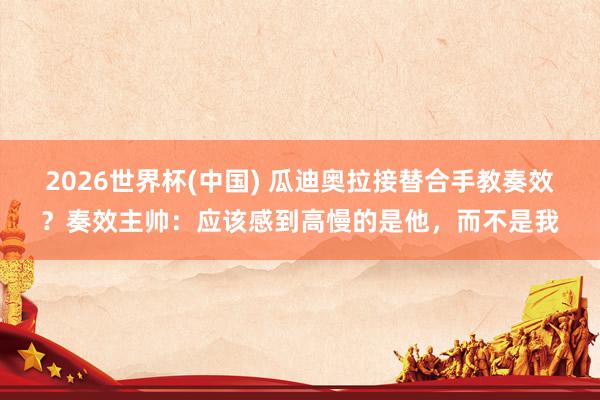 2026世界杯(中國(guó)) 瓜迪奧拉接替合手教奏效？奏效主帥：應(yīng)該感到高慢的是他，而不是我